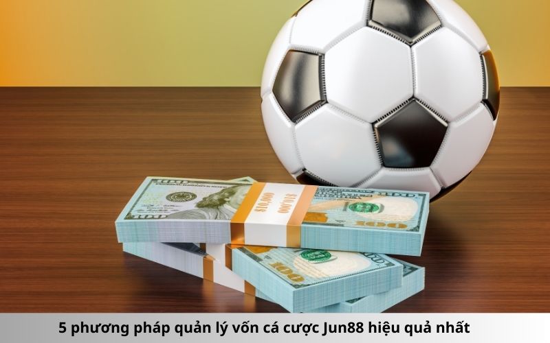 5 phương pháp quản lý vốn cá cược Jun88 hiệu quả nhất