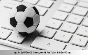 Quản Lý Vốn Cá Cược Jun88 An Toàn & Bền Vững