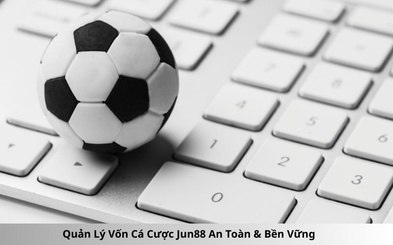 Quản Lý Vốn Cá Cược Jun88 An Toàn & Bền Vững
