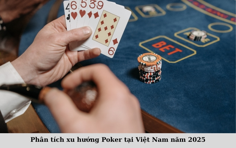 Phân tích xu hướng Poker tại Việt Nam năm 2025