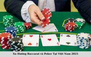 Xu Hướng Baccarat và Poker Tại Việt Nam 2025
