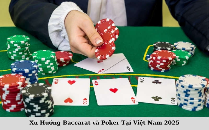 Xu Hướng Baccarat và Poker Tại Việt Nam 2025
