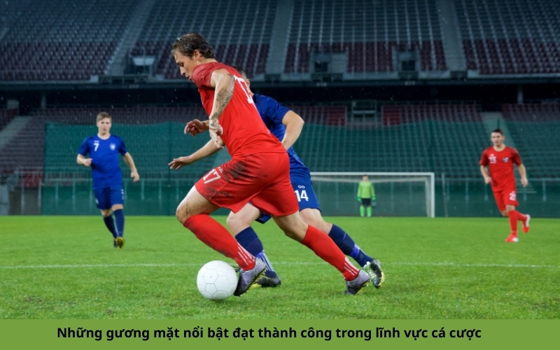 Những gương mặt nổi bật đạt thành công trong lĩnh vực cá cược (1)