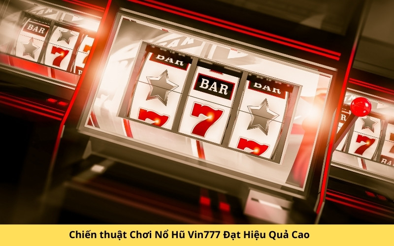 Chiến thuật Chơi Nổ Hũ Vin777 Đạt Hiệu Quả Cao