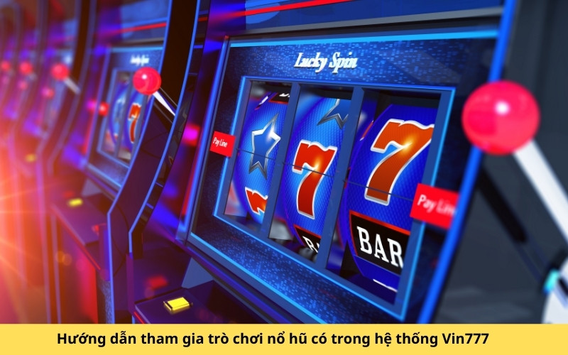 Hướng dẫn tham gia trò chơi nổ hũ có trong hệ thống Vin777
